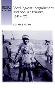 Title: Working-class organisations and popular tourism, 1840-1970, Author: Susan Barton