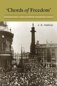 Title: 'Chords of freedom': Commemoration, ritual and British transatlantic slavery, Author: J. R. Oldfield