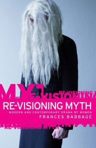 Title: Re-visioning myth: Modern and contemporary drama by women, Author: Frances Babbage