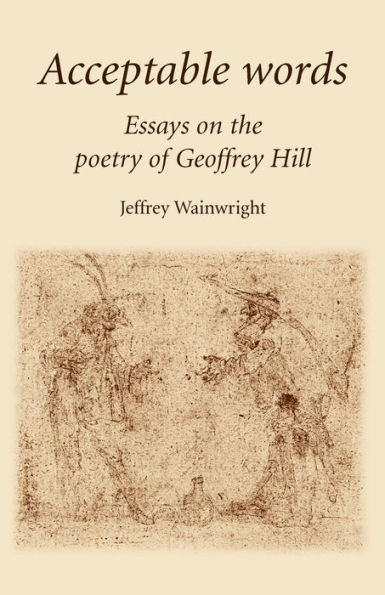 Acceptable Words: Essays on the Poetry of Geoffrey Hill