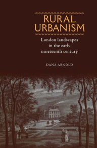 Title: Rural Urbanism: London landscapes in the early nineteenth century, Author: Dana Arnold