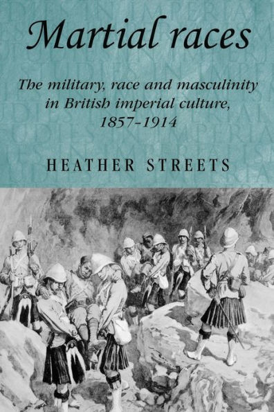 Martial races: The military, race and masculinity in British imperial culture, 1857-1914 / Edition 1