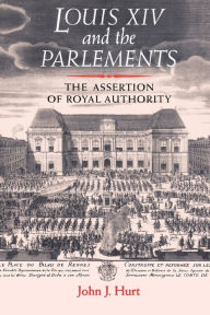 Title: Louis XIV and the parlements: The assertion of royal authority, Author: John J. Hurt