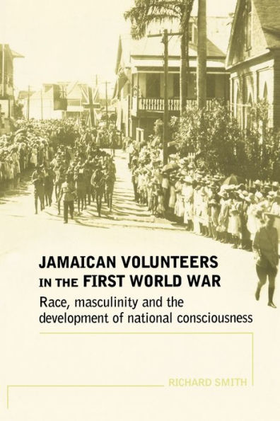 Jamaican volunteers in the First World War: Race, masculinity and the development of national consciousness / Edition 1