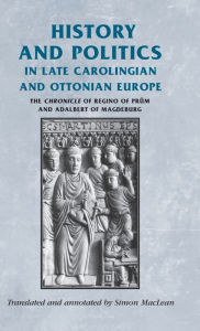Title: History and politics in late Carolingian and Ottonian Europe: The Chronicle of Regino of Prüm and Adalbert of Magdeburg, Author: Simon Maclean
