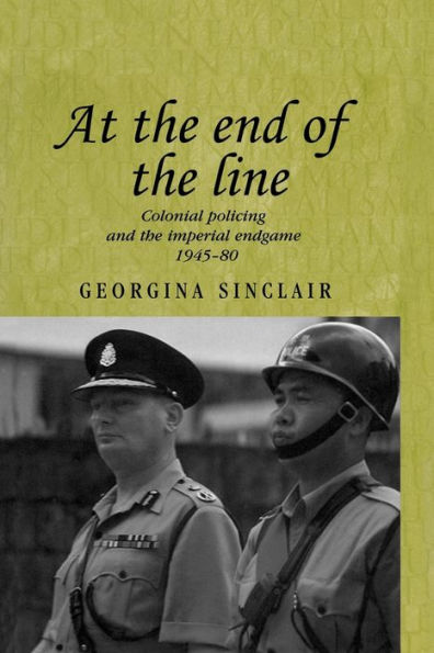 At the end of line: Colonial policing and imperial endgame 1945-80