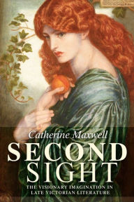 Title: Second sight: The visionary imagination in late Victorian literature, Author: Catherine Maxwell