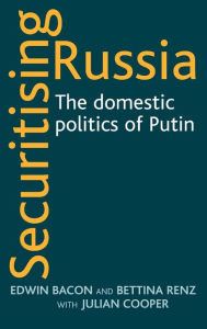 Title: Securitising Russia: The domestic politics of Vladimir Putin, Author: Edwin Bacon