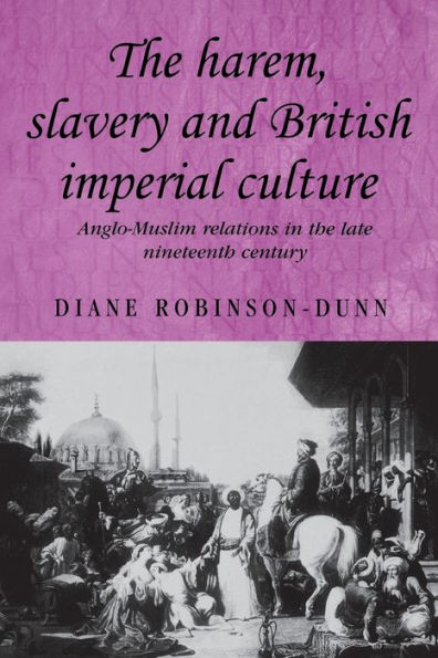 the harem, slavery and British imperial culture: Anglo-Muslim relations late nineteenth century