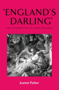 Title: 'England's darling': The Victorian cult of Alfred the Great, Author: Joanne Parker