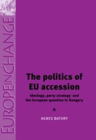 Title: The politics of EU accession: Ideology, party strategy and the European question in Hungary, Author: Agnes Batory