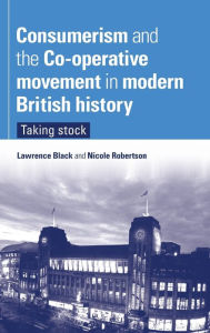 Title: Consumerism and the Co-operative movement in modern British history: Taking stock, Author: Lawrence Black