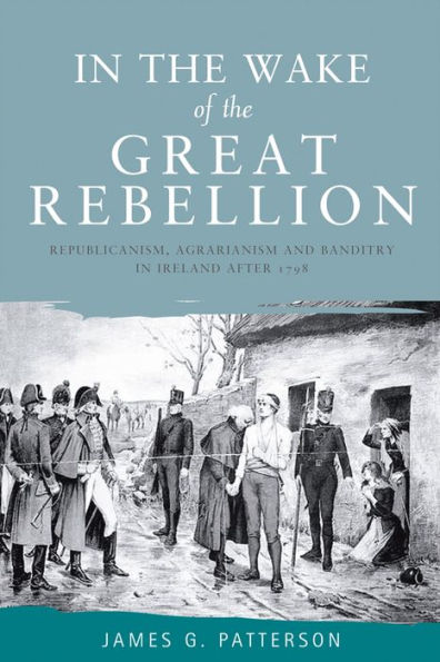 In the wake of the great rebellion: Republicanism, agrarianism and banditry in Ireland after 1798