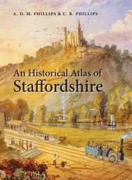 Title: An Historical Atlas of Staffordshire, Author: A. D. M. Phillips