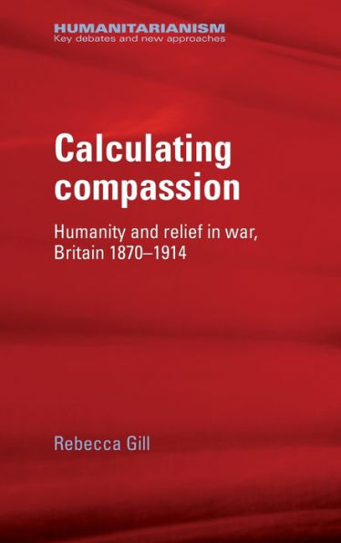 Calculating compassion: Humanity and relief war, Britain 1870-1914