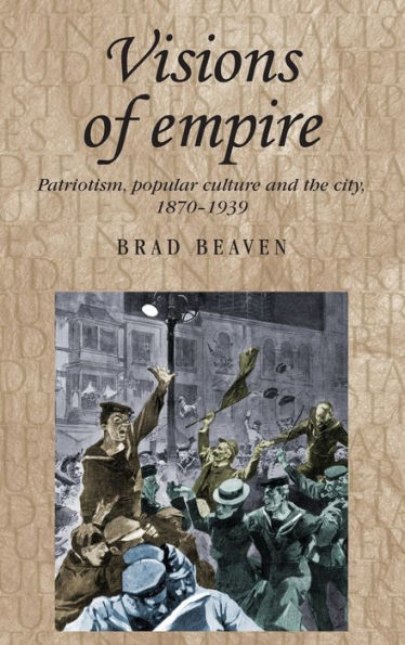 Visions of empire: Patriotism, popular culture and the city, 1870-1939