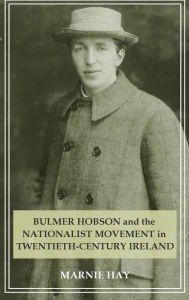 Title: Bulmer Hobson and the Nationalist movement in twentieth-century Ireland, Author: Marnie Hay