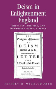 Title: Deism in Enlightenment England: Theology, politics, and Newtonian public science, Author: Jeffrey Wigelsworth