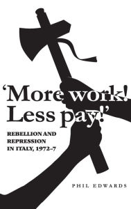 Title: 'More work! Less pay!': Rebellion and repression in Italy, 1972-7, Author: Phil  Edwards