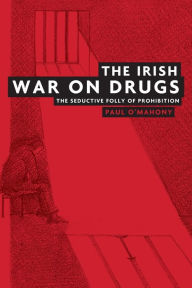 Title: The Irish war on drugs: The seductive folly of prohibition, Author: Paul O'Mahony