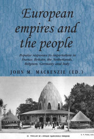 Title: European Empires and the People: Popular responses to imperialism in France, Britain, the Netherlands, Belgium, Germany and Italy, Author: Andrew Thompson