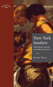 Title: New York hustlers: Masculinity and sex in modern America, Author: Barry Reay