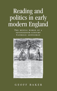 Title: Reading and politics in early modern England: The mental world of a seventeenth-century Catholic gentleman, Author: Geoff Baker