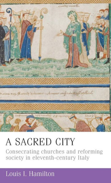 A sacred city: Consecrating churches and reforming society in eleventh-century Italy
