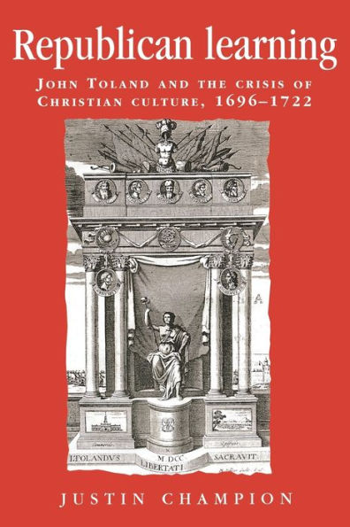 Republican learning: John Toland and the crisis of Christian culture, 1696-1722