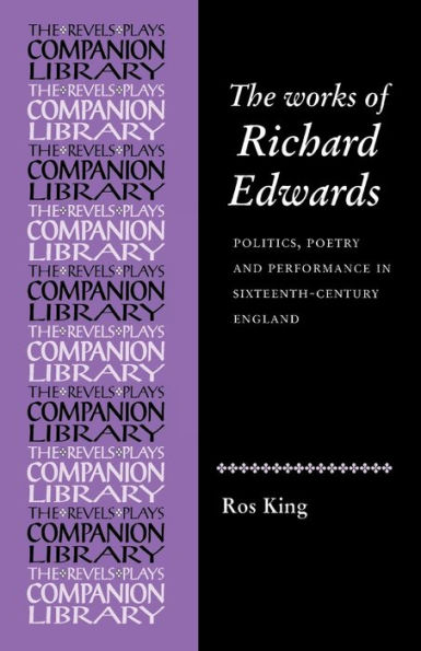 The works of Richard Edwards: Politics, poetry and performance in sixteenth century England