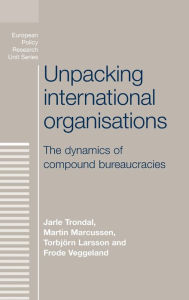 Title: Unpacking international organisations: The dynamics of compound bureaucracies, Author: Jarle Trondal