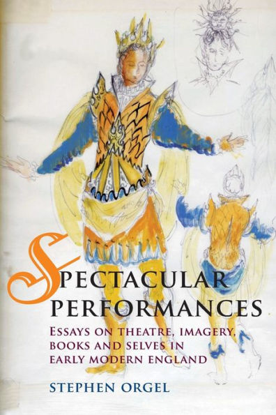 Spectacular Performances: Essays on theatre, imagery, books, and selves Early Modern England