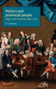 Title: Politics and provincial people: Sligo and Limerick, 1691-1761, Author: D. A. Fleming