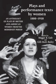 Title: Plays and performance texts by women 1880-1930: An anthology of plays by British and American women from the Modernist period, Author: Maggie B. Gale