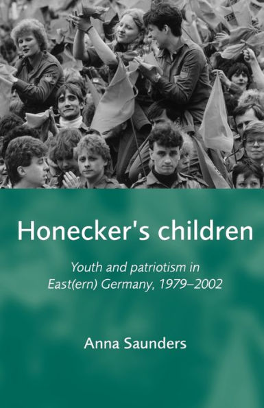 Honecker's Children: Youth and patriotism in East(ern) Germany, 1979-2002 / Edition 1