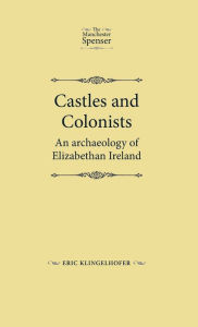 Title: Castles and colonists: An archaeology of Elizabethan Ireland, Author: Eric Klingelhofer