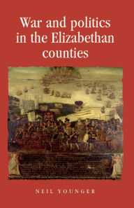 Title: War and politics in the Elizabethan counties, Author: Neil Younger