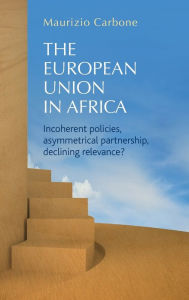 Title: The European Union in Africa: Incoherent policies, asymmetrical partnership, declining relevance?, Author: Maurizio Carbone