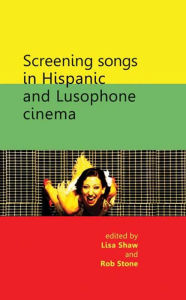 Title: Screening songs in Hispanic and Lusophone cinema, Author: Lisa Shaw