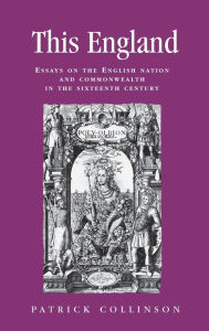 Title: This England: Essays on the English nation and Commonwealth in the sixteenth century, Author: Patrick Collinson