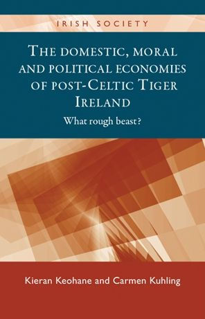 The domestic, moral and political economies of post-Celtic Tiger Ireland: What rough beast?