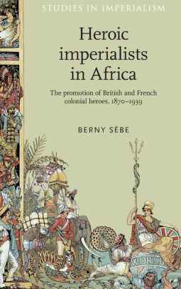 Heroic Imperialists In Africa The Promotion Of British And French Colonial Heroes 1870 1939hardcover - 