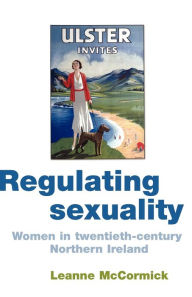 Title: Regulating sexuality: Women in twentieth-century Northern Ireland, Author: Leanne McCormick