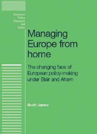 Title: Managing Europe from Home: The changing face of European policy-making under Blair and Ahern, Author: Scott James