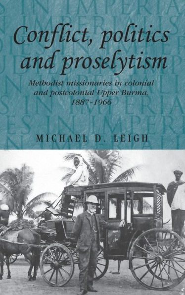 Conflict, Politics and Proselytism: Methodist missionaries colonial postcolonial Burma, 1887-1966