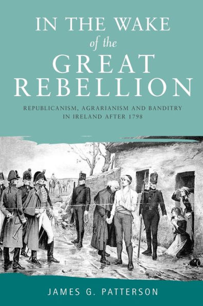 In the wake of the great rebellion: Republicanism, agrarianism and banditry in Ireland after 1798