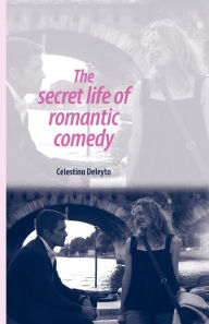 Title: The secret life of romantic comedy, Author: Celestino Deleyto