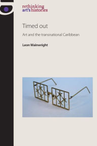 Title: Timed out: Art and the transnational Caribbean, Author: Leon Wainwright