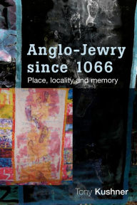 Title: Anglo-Jewry since 1066: Place, locality and memory, Author: Tony Kushner