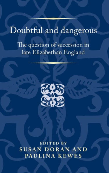 Doubtful and dangerous: The question of succession late Elizabethan England